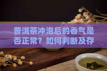 普洱茶冲泡后的香气是否正常？如何判断及存放时间建议