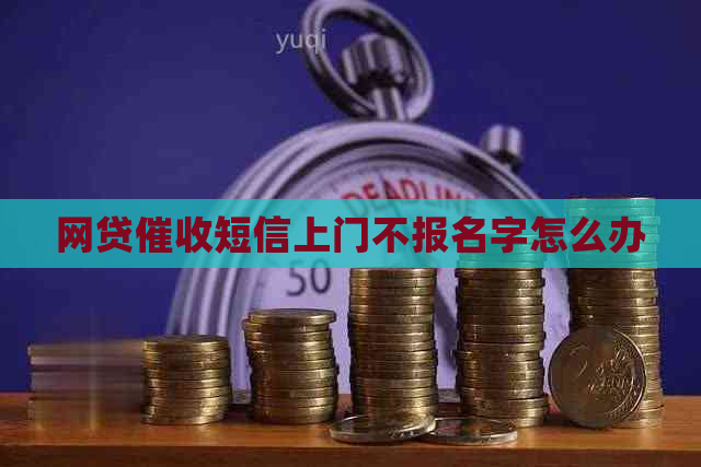 网贷短信上门不报名字怎么办