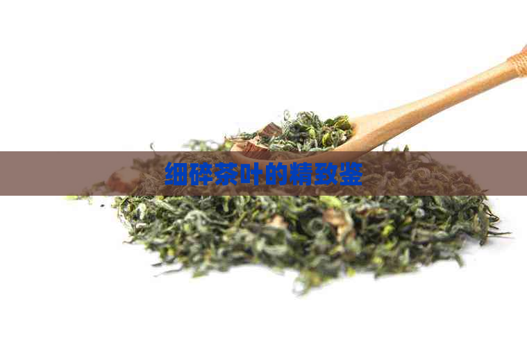 细碎茶叶的精致鉴