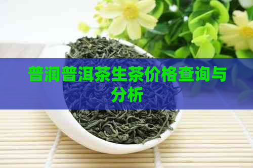 普润普洱茶生茶价格查询与分析