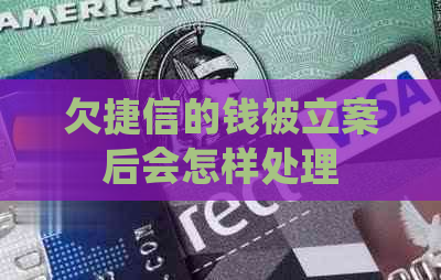 欠捷信的钱被立案后会怎样处理