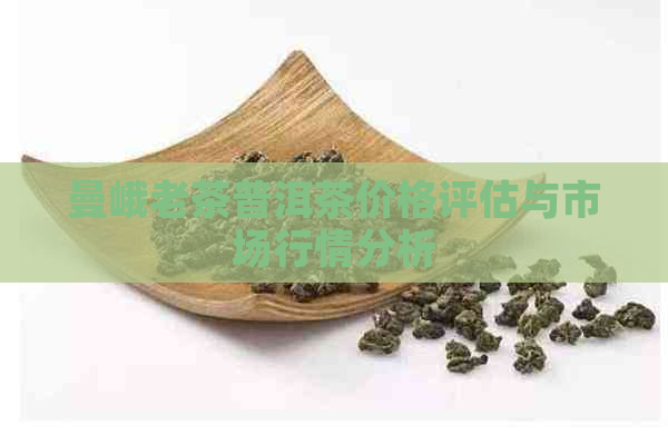 曼峨老茶普洱茶价格评估与市场行情分析