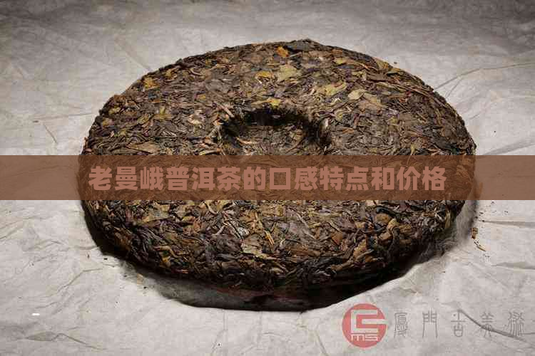 老曼峨普洱茶的口感特点和价格