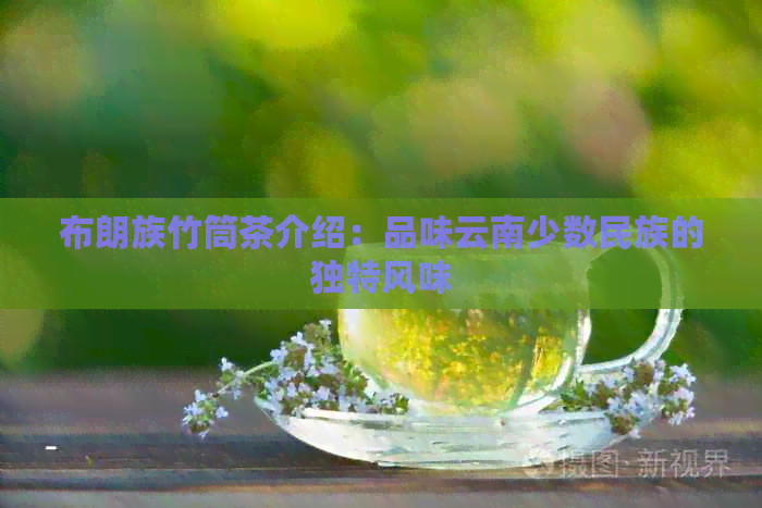 布朗族竹筒茶介绍：品味云南少数民族的独特风味