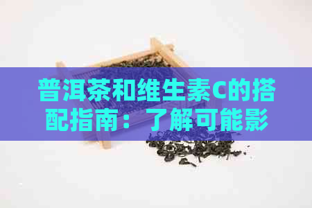 普洱茶和维生素C的搭配指南：了解可能影响健的因素及其科学依据