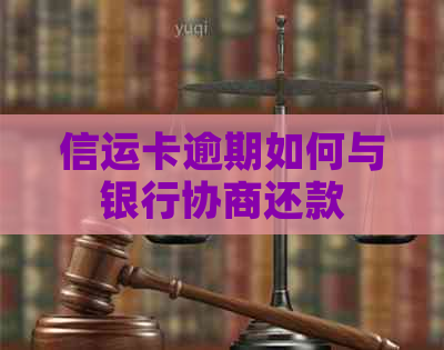 信运卡逾期如何与银行协商还款