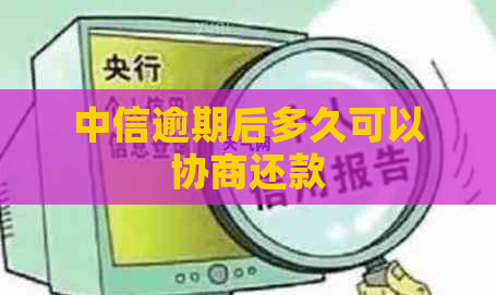 中信逾期后多久可以协商还款