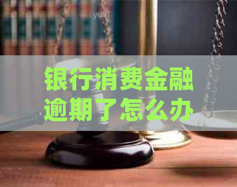 银行消费金融逾期了怎么办处理方式