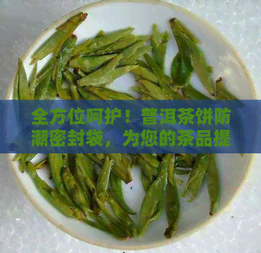 全方位呵护！普洱茶饼防潮密封袋，为您的茶品提供完美保护