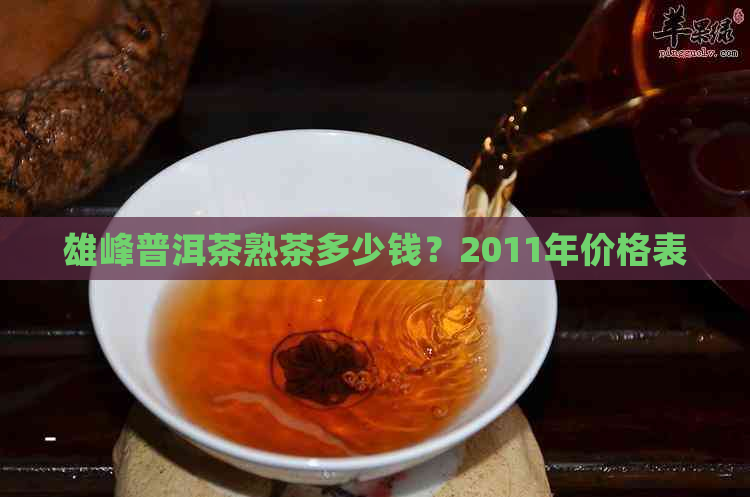 雄峰普洱茶熟茶多少钱？2011年价格表