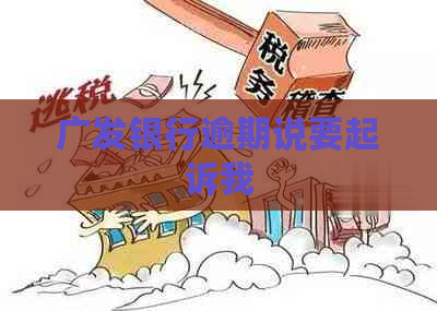 广发银行逾期说要起诉我