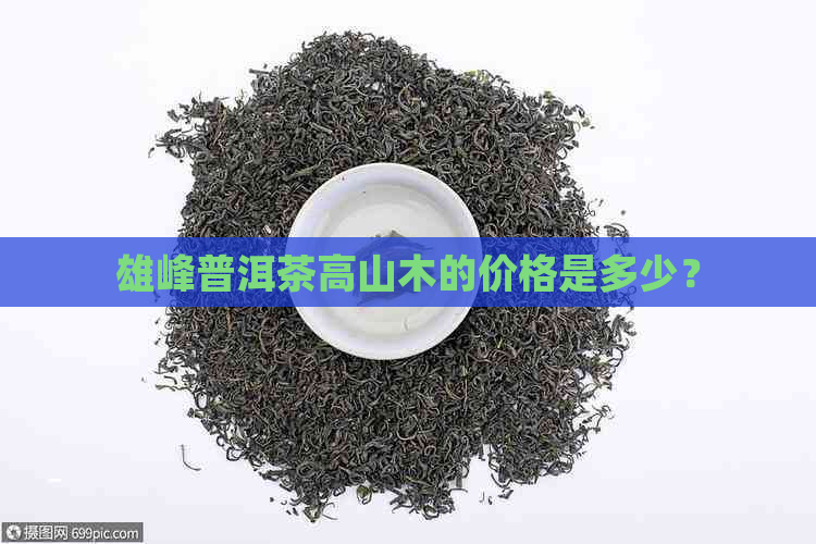 雄峰普洱茶高山木的价格是多少？