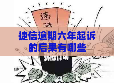 捷信逾期六年起诉的后果有哪些