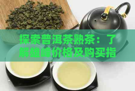 探索普洱茶熟茶：了解雄峰价格及购买指南