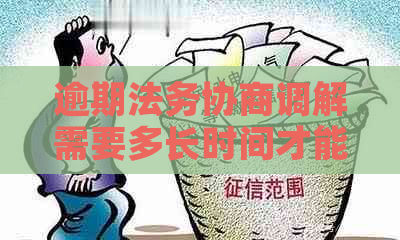 逾期法务协商调解需要多长时间才能完成