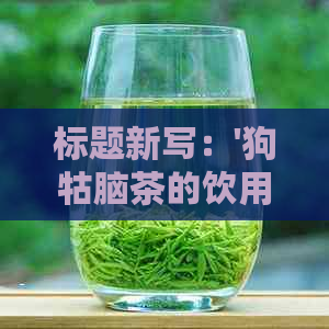 标题新写：'狗牯脑茶的饮用指南及其潜在健影响分析'