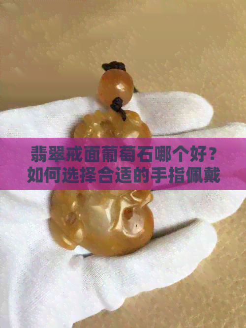 翡翠戒面葡萄石哪个好？如何选择合适的手指佩戴葡萄石戒指？