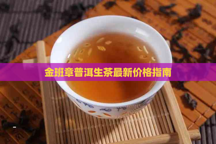 金班章普洱生茶最新价格指南