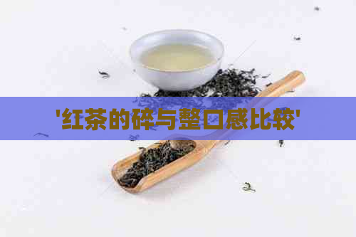 '红茶的碎与整口感比较'