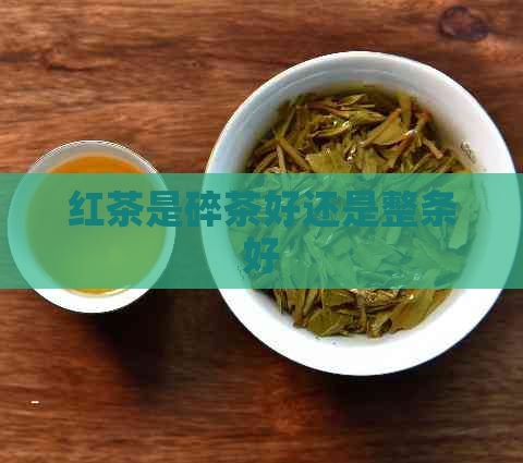 红茶是碎茶好还是整条好