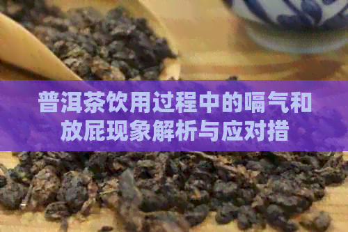 普洱茶饮用过程中的嗝气和放屁现象解析与应对措