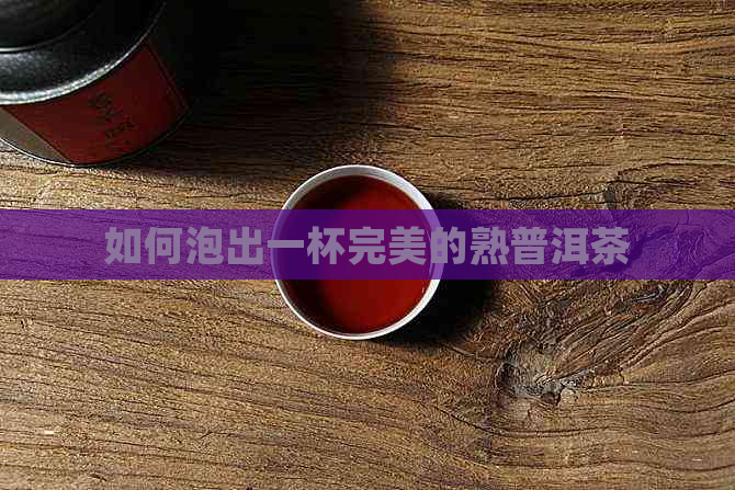 如何泡出一杯完美的熟普洱茶