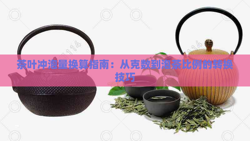 茶叶冲泡量换算指南：从克数到泡茶比例的转换技巧