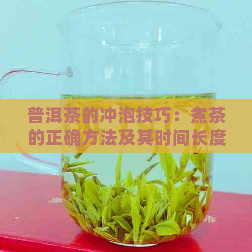 普洱茶的冲泡技巧：煮茶的正确方法及其时间长度