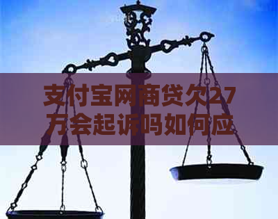 支付宝网商贷欠27万会起诉吗如何应对