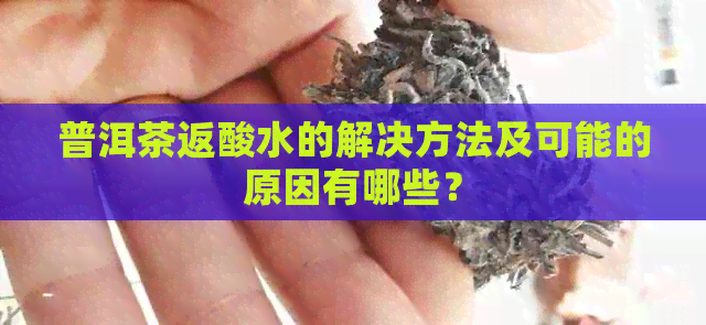 普洱茶返酸水的解决方法及可能的原因有哪些？