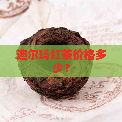 迪尔玛红茶价格多少？