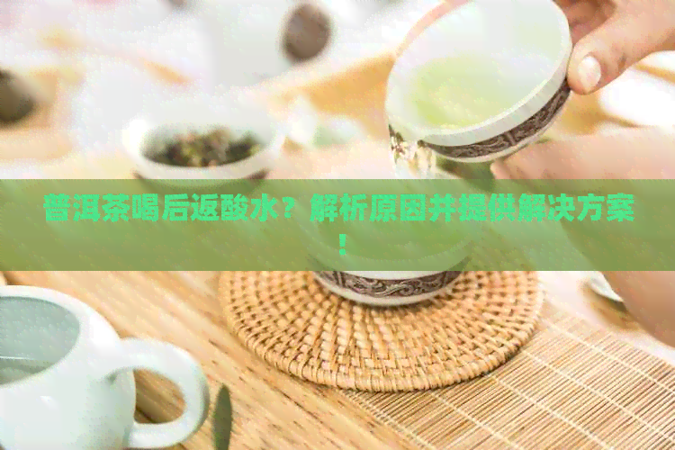 普洱茶喝后返酸水？解析原因并提供解决方案！