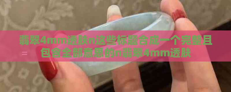 翡翠4mm透肤n这些标题合成一个完整且包含全部意思的n翡翠4mm透肤