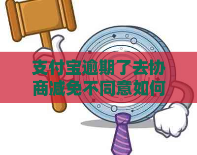 支付宝逾期了去协商减免不同意如何处理