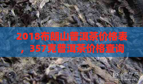 2018布朗山普洱茶价格表，357克普洱茶价格查询