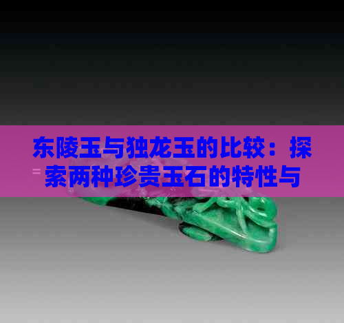 东陵玉与独龙玉的比较：探索两种珍贵玉石的特性与价值