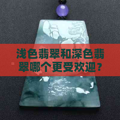 浅色翡翠和深色翡翠哪个更受欢迎？