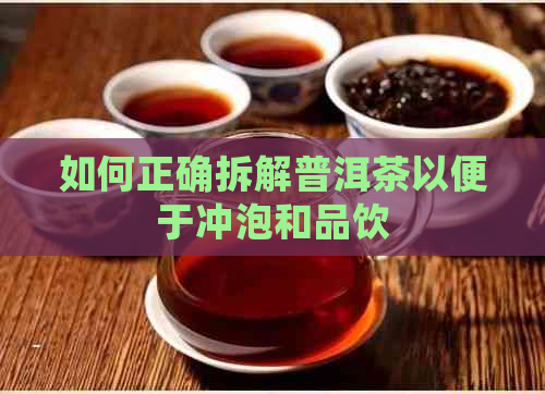 如何正确拆解普洱茶以便于冲泡和品饮