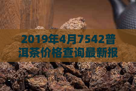 2019年4月7542普洱茶价格查询最新报价