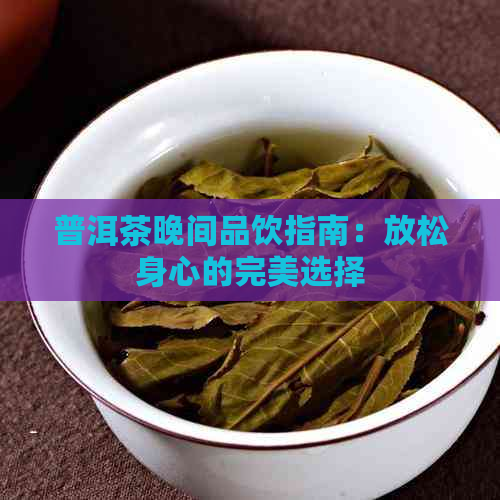 普洱茶晚间品饮指南：放松身心的完美选择