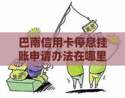 巴南信用卡停息挂账申请办法在哪里找到