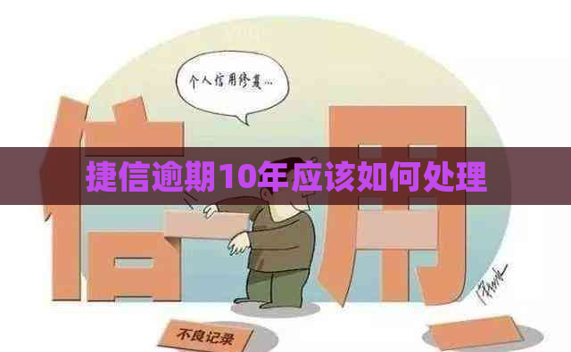 捷信逾期10年应该如何处理