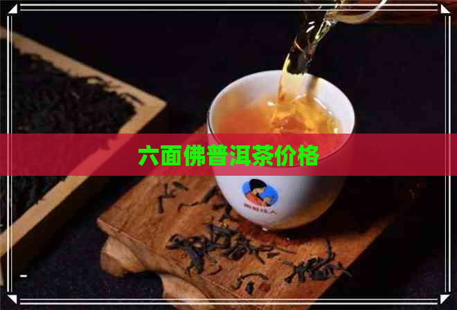 六面佛普洱茶价格