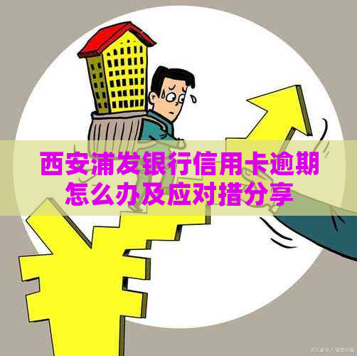 西安浦发银行信用卡逾期怎么办及应对措分享