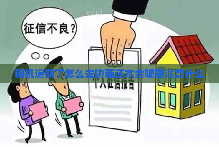 租机逾期了怎么去协商还本金呢要注意什么