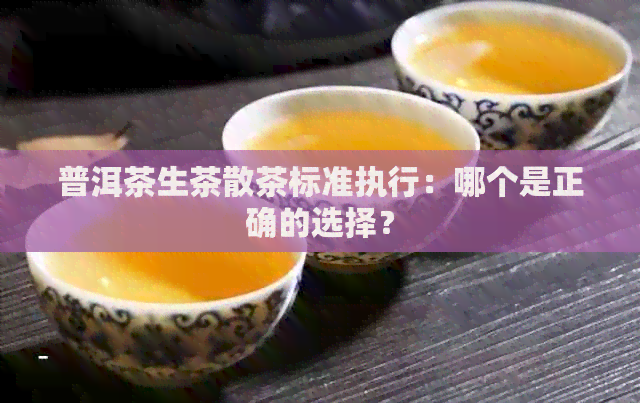 普洱茶生茶散茶标准执行：哪个是正确的选择？