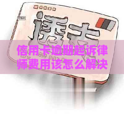 信用卡逾期起诉律师费用该怎么解决