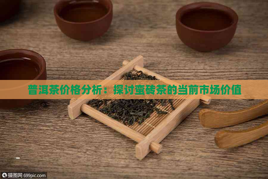 普洱茶价格分析：探讨蛮砖茶的当前市场价值