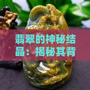 翡翠的神秘结晶：揭秘其背后的科学与美学