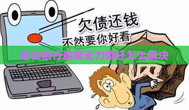 建设银行逾期无力偿还怎么解决